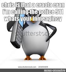 Meme Chris Is That A Craola Cran I M Calling The Police 911 Whats Your Inmeagincy All Templates Meme Arsenal Com