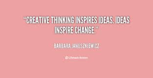 Creative Thinking Inspires Ideas Ideas Inspire Change Barbara Januszkiewicz At Lifehack Quotesbarbara Januszkiewic Creativity Quotes Thinking Quotes Quotes