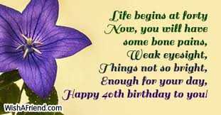 I am glad to be a part of your life. Life Begins At Forty Now You 40th Birthday Sayings