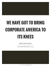 We Have Got To Bring Corporate America To Its Knees Picture Quotes