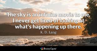 The marvels of daily life are exciting; K D Lang The Sky Is An Infinite Movie To Me I Never