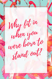Why Fit In When You Were Born To Stand Out Drawing Fashion Style For The Love Of Flamingos Shopswell Flamingos Quote Stand Out Quotes Inspirational Quotes