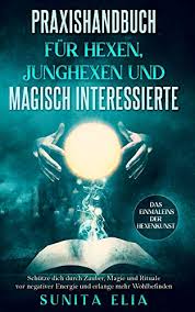 Praxishandbuch Fur Hexen Junghexen Und Magisch Interessierte Schutze Dich Durch Zauber Magie Und Rituale Vor Negativer Energie Und Erlange Mehr Wohlbefinden Das Einmaleins Der Hexenkunst Ebook Elia Sunita Amazon De Kindle Shop