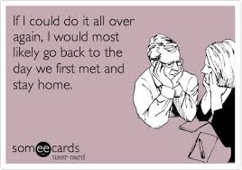 If I Could Do It All Over Again I Would Most Likely Go Back To The Day We First Met And Stay Home Funny Quotes Ecards Funny Make Me Laugh