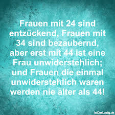 Frauen Mit 24 Sind Entzuckend Frauen Mit 34 Sind Bezaubernd Aber Erst Mit 44 Ist Eine Frau Unwiderstehlich Und Frauen Die Einm Quotes And Notes Quotes Words