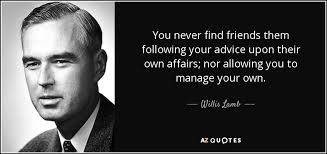 Willis Lamb quote: You never find friends them following your advice upon  their...