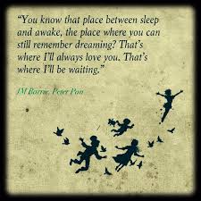 You Know That Place Between Sleep And Awake The Place Where You Can Still Remember Dreaming That S Where I L Peter Pan Quotes Ill Always Love You Peter Pan