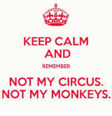 Keep Calm And Remember Not My Circus Not My Monkeys Meme On Me Me