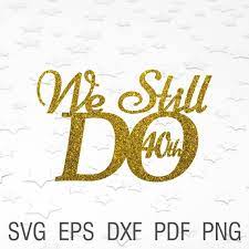 Download We Still Do 40th Svg Wedding Cake Topper We Still Do 40 Years Etsy