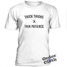 The item must be returned in new and unused condition. Thick Thighs Thin Patience T Shirt Orderacloth