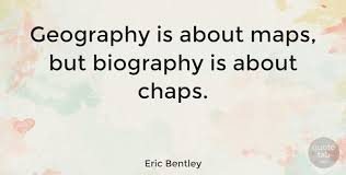 Check spelling or type a new query. Eric Bentley Geography Is About Maps But Biography Is About Chaps Quotetab