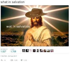 Wot N Salvation What In Tarnation Jesus Memes Christian Humor Christian Memes