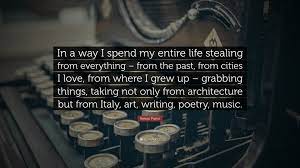 Renzo Piano Quote In A Way I Spend My Entire Life Stealing From Everything From The Past From Cities I Love From Where I Grew Up Gra