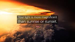 Quotable quotes lyric quotes motivational quotes inspirational quotes cute quotes great quotes quotes to live by top quotes girly. Rumi Quote Your Light Is More Magnificent Than Sunrise Or Sunset