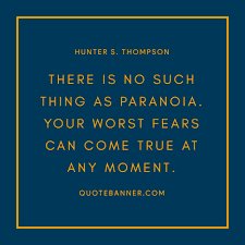 Remember, we can fear so many things in life: Hunter S Thompson Quote There Is No Such Thing As Paranoia