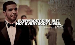 Everybody Dies But Not Everybody Lives Drake Quotes Inspirational Quotes Life