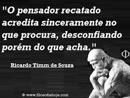 Filosofia Hoje Frases De Filosofia O Pensador Recatado Acredita Sinceramente No Que Procura Desconfiando Porem Do Que Acha Ricardo Timm De Souza