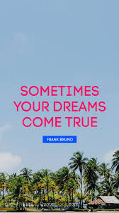 Never stop believing in your dreams or the power within you to make them come true. Sometimes Your Dreams Come True Quote By Frank Bruno Quotesbook