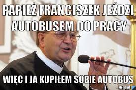 A po maturze chodziliśmy na burrito. Papiez Franciszek Jezdzi Autobusem Do Pracy Wiec I Ja Kupilem Sobie Autobus Memy Pl