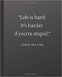 It's even harder if you're stupid. john wayne more on this quote ››. Life Is Hard It S Harder If You Re Stupid Inspirational College Ruled Notebook 7 5 X 9 25 100 Blank Lined Pages Black Gradient Paperback Cover With John Wayne Quote Efficacy Notebooks 9781691742646 Amazon Com Books