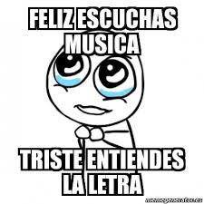 Cuando la chica que te tiene en la friendzone crea/comparte un meme triste sobre la friendzone. Meme Por Favor Feliz Escuchas Musica Triste Entiendes La Letra 1101063