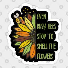 Your lawn should have some space for flowers no matter what. Even Busy Bees Stop To Smell The Flowers Cute Sunflower Design Half Sunflower Quotes Sticker Teepublic