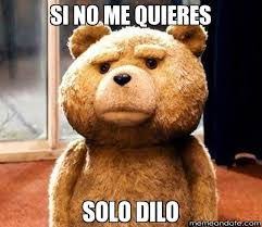 Resultado De Imagen De Si Ya No Me Quieres Solo Dilo Ted Meme Work Memes Bear