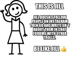 Meme Creator Funny This Is Jill Be Like Jill Jill Doesn T Follow People On Instagram Then Go Meme Generator At Memecreator Org