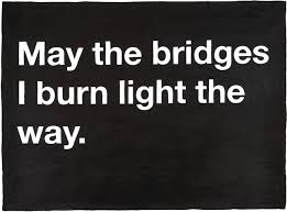 May The Bridges I Burn Light The Way Matches May The Light From The Bridges I Burn Light My Way Because It Is Bound To Happen And You Can T Do Anything About It Quotations Words Quotable Quotes