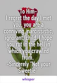To Him I Regret The Day I Met You You Are A Conniving Narcissistic Ignorant Child I Hope You R Meeting You Quotes Be Yourself Quotes Encouragement Quotes