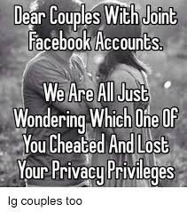 Dear Couples With Joint Facebook Accounts We Are All Just Wondering Which One Of You Cheated And Lost Your Privacy Privileges Ig Couples Too Meme On Me Me