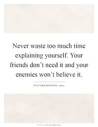 Never Waste Too Much Time Explaining Yourself Your Friends Picture Quotes