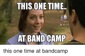 This One Time At Band Camp Make Anmeme Org This One Time At Bandcamp Meme On Me Me