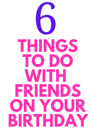 Fun Things To Do On Your Birthday 6 Things To Do With Friends On Your Birthday In 2020 It S Your Birthday Mom Generations Things To Do