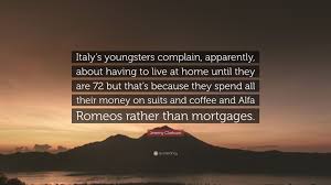 Maybe you would like to learn more about one of these? Jeremy Clarkson Quote Italy S Youngsters Complain Apparently About Having To Live At Home Until They Are 72 But That S Because They Spend Al