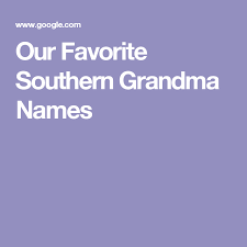 Our favorite southern grandma names. Our Favorite Southern Grandma Names Southern Grandma Names Grandma Names Grandma