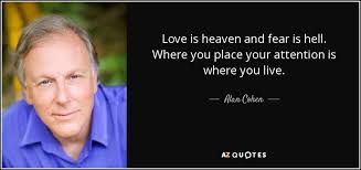 10 very deep and touching quotes for anyone who has someone in heaven. Alan Cohen Quote Love Is Heaven And Fear Is Hell Where You Place