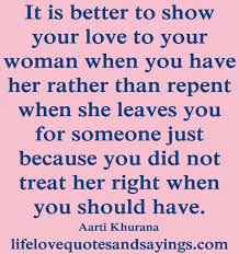 Maybe you would like to learn more about one of these? Show Her Your Love Before Its Too Late Treat Her Right Quotes Feel Better Quotes Treat Her Right