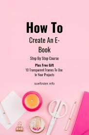 How To Create An E Book Step By Step Course Plus Free Gift 10 Transparent Frames To Use In Your Projects Ebook Course Freegi Writing Tips E Book Writing