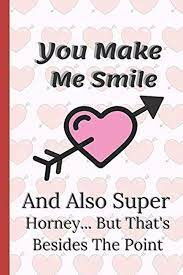 YOU MAKE ME SMILE AND ALSO SUPER HORNY BUT THAT'S NOT THE POINT: A Funny  Gift Valentines Day and Romantic For Her, Husband, Wife, Girlfriend, ... or  Marriage best gift idea Notebook: