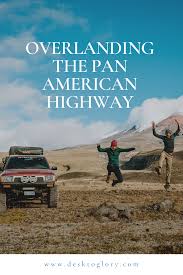 Overlanding The Pan American Highway Desk To Glory Adventure Overlanding Travel Blog