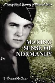 Making Sense of Normandy : A Young Man's Journey of Faith and War by E.  Carver McGriff (2007, Trade Paperback) for sale online