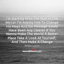 Explore 966 mirror quotes by authors including johann wolfgang von goethe, joel osteen, and yoko ono at brainyquote. I M Starting With The Man In The Mirror I M Asking Him To Idlehearts