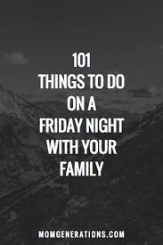 101 Things To Do On A Friday Night With Your Family Friday Night Family Fun Night Friday Night Quotes