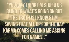 You May Think I M Stupid Or Blind To What S Going On But The Truth Is I Know I M Saving That All Up For The Day Karma Karma Quotes Cheater Quotes Liar