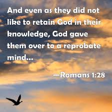 In fact, reprobates were once considered rejected by god, the meaning of the noun in the 1500s. Romans 1 28 And Even As They Did Not Like To Retain God In Their Knowledge God Gave Them Over To A Reprobate Mind To Do Those Things W Psalms Bible Ephesians