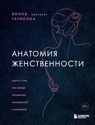Анатомия женственности. Книга о том, как всегда оставаться сексуальной и  желанной, Лилия Гарипова – скачать книгу fb2, epub, pdf на ЛитРес