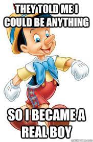 They Told Me I Could Be Anything So I Became A Real Boy Misc Quickmeme