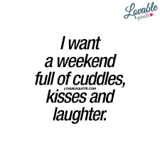 I Want A Weekend Full Of Cuddles Kisses And Laughter Lovable Quotes Weekend Quotes Fun Weekend Quotes Happy Weekend Quotes