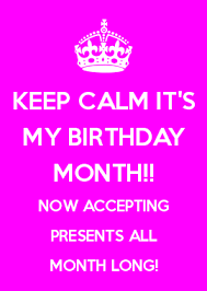 Birthday Gift On My Birthday Meme Keep Calm It S My Birthday Month Now Accepting Presents All Month Long Birthday Quotes For Me Its My Birthday Month Birthday Month Quotes